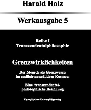 Buchcover Bd. 5 Grenzwirklichkeiten; Der Mensch als Grenzwesen im endlich-unendlichen Kosmos: Eine transzendental-philosophische Besinnung | Harald Holz | EAN 9783899664058 | ISBN 3-89966-405-1 | ISBN 978-3-89966-405-8