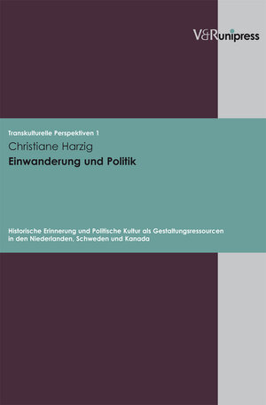 Transkulturelle Perspektiven, Bd. 1: Einwanderung und Politik. Historische Erinnerung und Politische Kultur als Gestaltungsressourcen in den Niederlanden, Schweden und Kanada