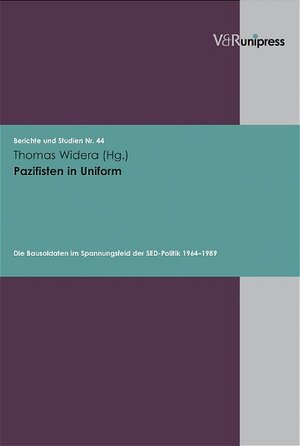 Pazifisten in Uniform. Die Bausoldaten im Spannungsfeld der SED-Politik 1964 - 1989 (Berichte Und Studien)