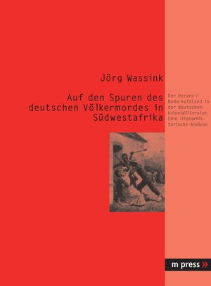 Auf den Spuren des deutschen Völkermordes in Südwestafrika: Der Herero- / Nama-Aufstand in der deutschen Kolonialliteratur. Eine literarhistorische Analyse