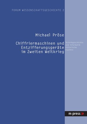 Chiffriermaschinen und Entzifferungsgeräte im Zweiten Weltkrieg. Technikgeschichte und informatikhistorische Aspekte