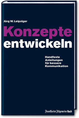 Konzepte entwickeln: Handfeste Anleitungen für bessere Kommunikation. Mit vielen praktischen Beispielen