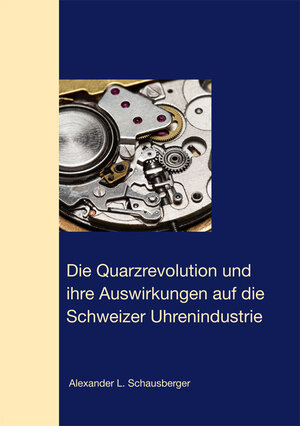 Buchcover Die Quarzrevolution und  ihre Auswirkungen auf die  Schweizer Uhrenindustrie | Alexander L. Schausberger | EAN 9783902557162 | ISBN 3-902557-16-8 | ISBN 978-3-902557-16-2