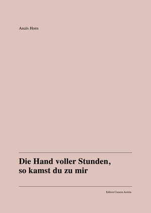 Buchcover Anaïs Horn: Die Hand voller Stunden, so kamst du zu mir | Anaïs Horn | EAN 9783902911636 | ISBN 3-902911-63-8 | ISBN 978-3-902911-63-6