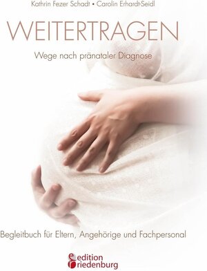 Buchcover Weitertragen - Wege nach pränataler Diagnose. Begleitbuch für Eltern, Angehörige und Fachpersonal | Carolin Erhardt-Seidl, Kathrin Fezer Schadt | EAN 9783902943149 | ISBN 3-902943-14-9 | ISBN 978-3-902943-14-9