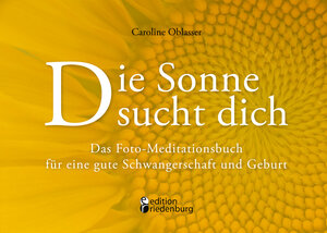 Buchcover Die Sonne sucht dich – Das Foto-Meditationsbuch für eine gute Schwangerschaft und Geburt | Caroline Oblasser | EAN 9783902943163 | ISBN 3-902943-16-5 | ISBN 978-3-902943-16-3