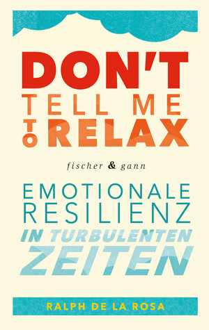 Buchcover Don&apos;t tell me to relax - Emotionale Resilienz in turbulenten Zeiten | Ralph De La Rosa | EAN 9783903072909 | ISBN 3-903072-90-7 | ISBN 978-3-903072-90-9
