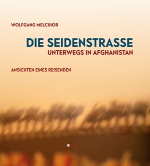 Buchcover Die Seidenstraße.Unterwegs in Afghanistan. | Wolfgang Melchior | EAN 9783903078260 | ISBN 3-903078-26-3 | ISBN 978-3-903078-26-0