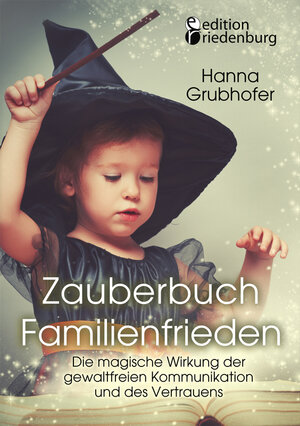 Buchcover Zauberbuch Familienfrieden - Die magische Wirkung der gewaltfreien Kommunikation und des Vertrauens | Hanna Grubhofer | EAN 9783903085282 | ISBN 3-903085-28-6 | ISBN 978-3-903085-28-2