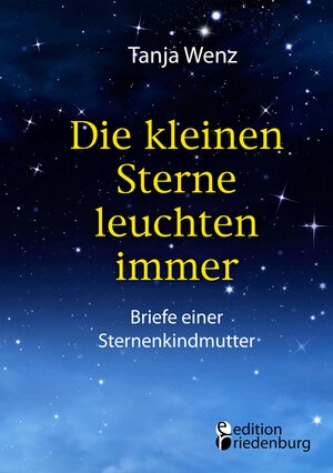 Buchcover Die kleinen Sterne leuchten immer - Briefe einer Sternenkindmutter | Tanja Wenz | EAN 9783903085572 | ISBN 3-903085-57-X | ISBN 978-3-903085-57-2
