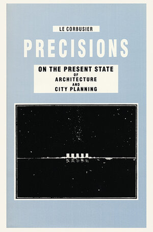 Buchcover Precisions on the Present State of Architecture and City Planning | Le Corbusier | EAN 9783906027654 | ISBN 3-906027-65-1 | ISBN 978-3-906027-65-4