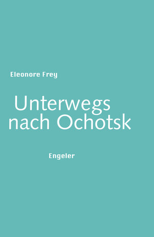 Buchcover Unterwegs nach Ochotsk | Eleonore Frey | EAN 9783906050072 | ISBN 3-906050-07-6 | ISBN 978-3-906050-07-2