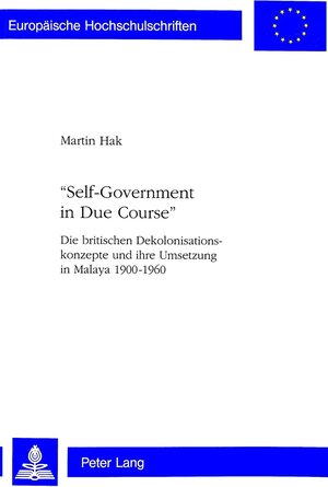 Self-Government in Due Course: Die britischen Dekolonisationskonzepte und ihre Umsetzung in Malaya 1900-1960