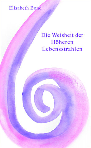 Buchcover Die Weisheit der Höheren Lebensstrahlen | Elisabeth Bond | EAN 9783906786834 | ISBN 3-906786-83-8 | ISBN 978-3-906786-83-4