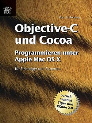 Objective-C und Cocoa : Programmieren unter Mac OS X -- für Einsteiger und Experten (berücksichtigt Tiger und Xcode 2.0 )