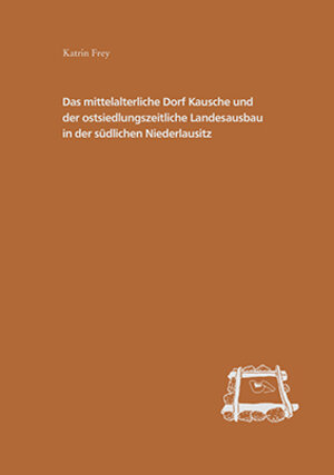 Buchcover Das mittelalterliche Dorf Kausche und der ostsiedlungszeitliche Landesausbau in der südlichen Niederlausitz | Katrin Frey | EAN 9783910011724 | ISBN 3-910011-72-1 | ISBN 978-3-910011-72-4