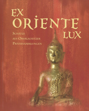 Buchcover Ex Oriente Lux - Schätze aus Oberlausitzer Privatsammlungen  | EAN 9783910018556 | ISBN 3-910018-55-6 | ISBN 978-3-910018-55-6