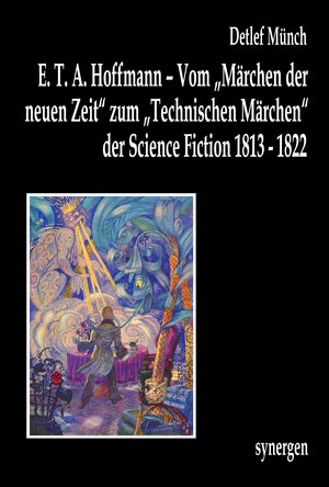 Buchcover E. T. A. Hoffmann – Vom „Märchen der neuen Zeit“ zum „Technischen Märchen“ der Science Fiction 1813 - 1822 | Detlef Münch | EAN 9783910234697 | ISBN 3-910234-69-0 | ISBN 978-3-910234-69-7
