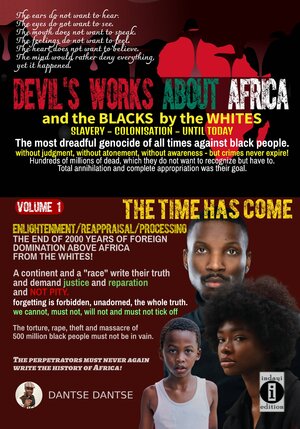 Buchcover Devil's works about Africa and the "blacks" by the whites - slavery, colonialism, until today - The most dreadful genocides of all times against black people without judgment, without atonement, without awareness - but crimes never expire! | Dantse Dantse | EAN 9783910273573 | ISBN 3-910273-57-2 | ISBN 978-3-910273-57-3