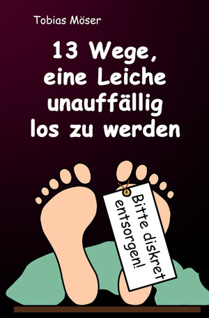 Buchcover 13 Wege, eine Leiche unauffällig los zu werden | Tobias Möser | EAN 9783910533707 | ISBN 3-910533-70-1 | ISBN 978-3-910533-70-7