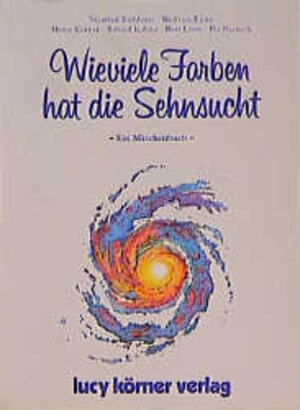 Wieviele Farben hat die Sehnsucht: Ein Märchenbuch