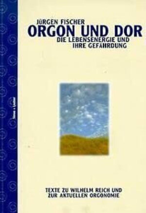 Orgon und DOR. Die Lebensenergie und ihre Gefährdung. Texte zu Wilhelm Reich und zur aktuellen Orgonomie