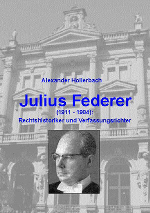 Buchcover Julius Federer (1911-1984) Rechtshistoriker und Verfassungsrichter | Alexander Hollerbach | EAN 9783922596714 | ISBN 3-922596-71-1 | ISBN 978-3-922596-71-4