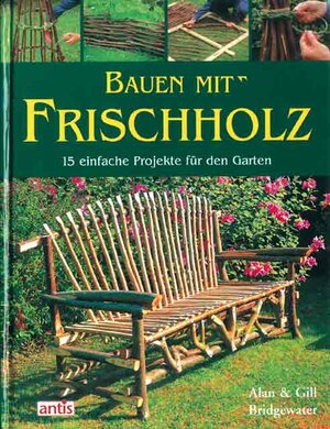 Bauen mit Frischholz: 15 einfache Projekte für den Garten