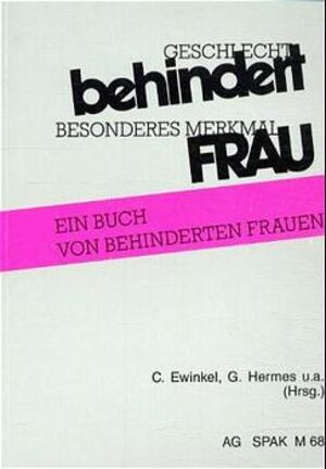 Geschlecht: Behindert. Besonderes Merkmal: Frau: Ein Buch von behinderten Frauen