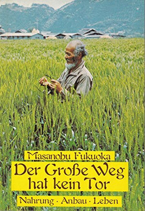 Buchcover Der große Weg hat kein Tor | Masanobu Fukuoka | EAN 9783923176144 | ISBN 3-923176-14-7 | ISBN 978-3-923176-14-4