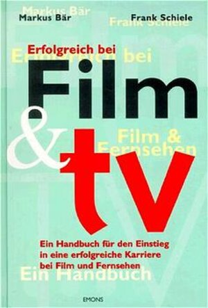 Erfolgreich bei Film und TV: Das Handbuch für den Einstieg in eine erfolgreiche Karriere bei Film und Fernsehen