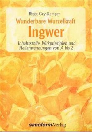 Wunderbare Wurzelkraft Ingwer: Inhaltsstoffe, Wirkprinzipien und Heilanwendungen von A bis Z