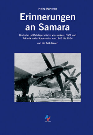 Erinnerungen an Samara: Deutsche Luftfahrtspezialisten von Junkers, BMW und Askania in der Sowjetunion von 1946 bis 1954 und die Zeit danach