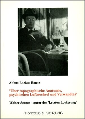 Über topographische Anatomie, psychischen Luftwechsel und Verwandtes: Walter Serner - Autor der 'Letzten Lockerung'