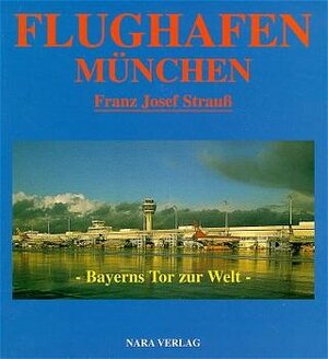 Flughafen München Franz-Josef Strauss. Bayerns Tor zur Welt