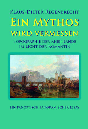 Buchcover Ein Mythos wird vermessen - Topographie der Rheinlande im Licht der Romantik | Klaus-Dieter Regenbrecht | EAN 9783925805660 | ISBN 3-925805-66-4 | ISBN 978-3-925805-66-0