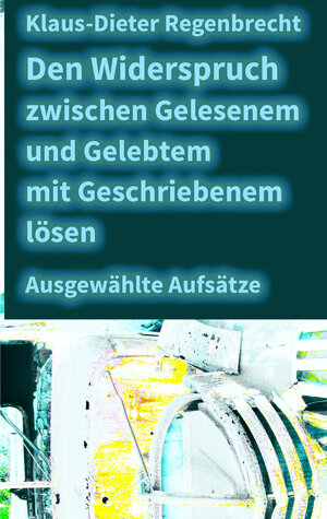 Buchcover Den Widerspruch zwischen Gelesenem und Gelebtem mit Geschriebenem lösen | Klaus-Dieter Regenbrecht | EAN 9783925805813 | ISBN 3-925805-81-8 | ISBN 978-3-925805-81-3