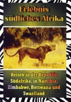 Erlebnis Südliches Afrika: Reisen in der Republik Südafrika, in Namibia, Zimbabwe, Botswana und Swaziland