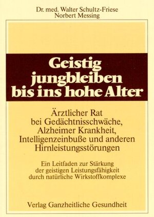 Geistig jungbleiben bis ins hohe Alter: So verbessern Sie Gedächtnis und Intelligenz durch natürliche Mittel!. Mit einem großen ABC der bioaktiven Gehirnnahrung