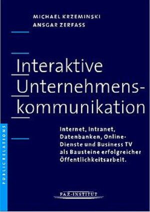 Interaktive Unternehmenskommunikation. Internet, Intranet, Datenbanken, Online-Dienste und Business-TV als Bausteine erfolgreicher Öffentlichkeitsarbeit.