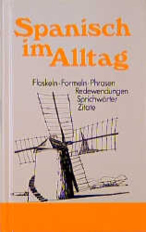 Spanisch im Alltag: Alphabetisch geordnetes Nachschlagewerk von spanischen Sentenzen, Sprichwörtern, Phrasen, Floskeln, Redewendungen, Zitaten und ... 1700 Stichwörtern aus allen Lebensbereichen