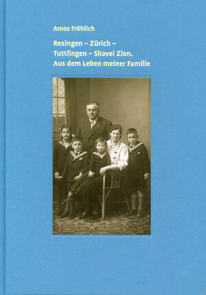 Buchcover Rexingen – Zürich – Tuttlingen – Shavei Zion. Aus dem Leben meiner Familie | Fröhlich Amos | EAN 9783928213257 | ISBN 3-928213-25-3 | ISBN 978-3-928213-25-7
