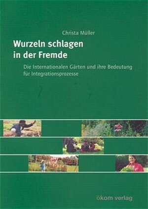 Wurzeln schlagen in der Fremde: Die internationalen Gärten und ihre Bedeutung für Integrationsprozesse