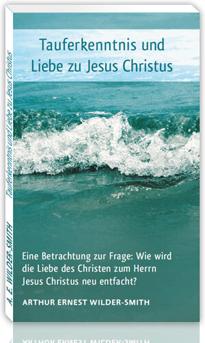 Buchcover Tauferkenntnis und Liebe zu Jesus Christus | Arthur Ernest Wilder-Smith | EAN 9783928568562 | ISBN 3-928568-56-6 | ISBN 978-3-928568-56-2