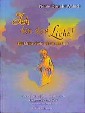 Ich bin das Licht!: Die kleine Seele spricht mit Gott. Eine Parabel für Kinder nach dem Buch 'Gespräche mit Gott'