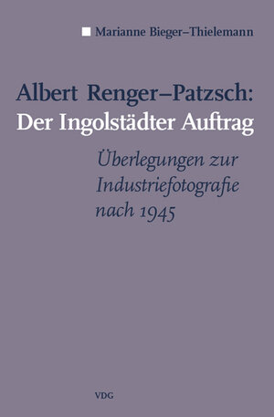 Albert Renger-Patzsch: Der Ingolstädter Auftrag: Überlegungen zur Architekturfotografie nach 1945