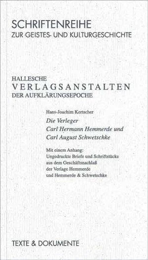 Hallesche Verlagsanstalten der Aufklärungsepoche: Die Verleger Carl Hermann Hemmerde und Carl August Schwetschke. Mit einem Anhang: Ungedruckte Briefe ... Verlage Hemmerde und Hemmerde & Schwetschke