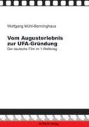 Vom Augusterlebnis zur Ufa-Gründung: Der deutsche Film im 1. Weltkrieg