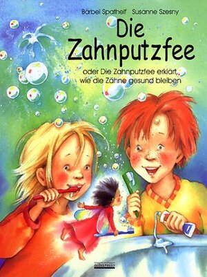 Die Zahnputzfee: Oder die Zahnputzfee erklärt wie die Zähne gesund bleiben