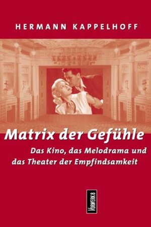 Matrix der Gefühle: Das Kino, das Melodrama und das Theater der Empfindsamkeit